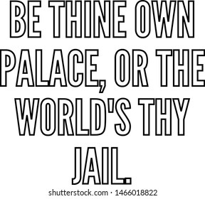 Be thine own palace or the world's thy jail