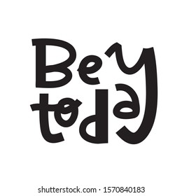 Be today- inspire motivational quote. Hand drawn lettering. Print for inspirational poster, t-shirt, bag, cups, card, flyer, sticker, badge. Phrase for self development, personal growth, social media.
