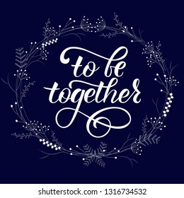 TO BE TOGETHER- handwritten Inspirational text, motivation.    Loyout design with flowers, lettering, frame. Perfect for advertising, poster, postcard, card, invitation, banner. EPS - Powered by Shutterstock - Get 15% off with code: PIKWIZARD15