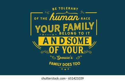 Be tolerant of the human race. Your whole family belongs to it -- and some of your spouse's family does too.Humankind Quotes