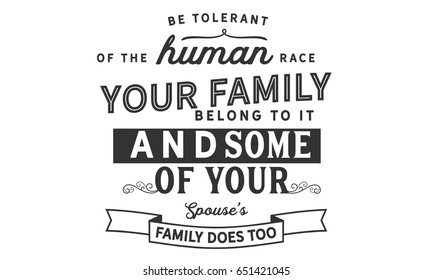 Be tolerant of the human race. Your whole family belongs to it -- and some of your spouse's family does too.Humankind Quotes