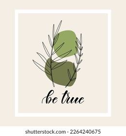 Be true brush pen lettering. Abstract art background with green splash on leaves and floral plants. Design for wall decoration, postcard, poster, brochure, t-shirts.