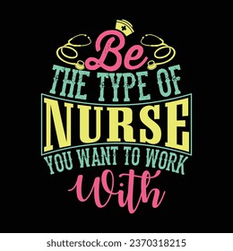 Be The Type Of Nurse You Want to Work With-Nursing T-shirt Design With Vector