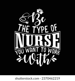 Be The Type Of Nurse You Want To Work With-Nurse-Nursing t-shirt Design For Nurse.