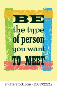 Be the type of person you want to meet. Inspirational motivation quote. Vector positive concept