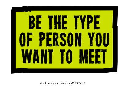 Be The Type Of Person You Want To Meet. Creative typographic motivational poster.