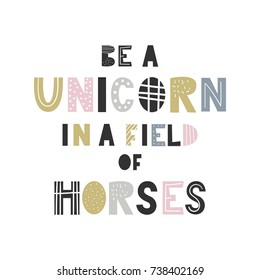 Be a unicorn in a field of horses - unique hand drawn nursery poster with handdrawn lettering in scandinavian style. Vector illustration.