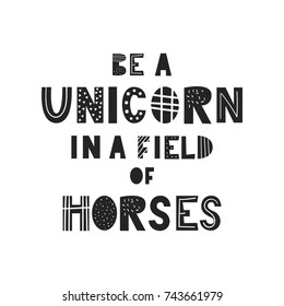 Be a unicorn in a field of horses - unique hand drawn nursery poster with handdrawn lettering in scandinavian style. Vector illustration.