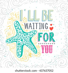 I'll be waiting for you. Hand drawn starfish with lettering. It can be used as a print on T-shirts, poster and bags. Vector Illustration