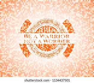 Be a Warrior not a Worrier abstract orange mosaic emblem with background