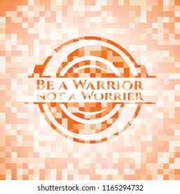 Be a Warrior not a Worrier abstract orange mosaic emblem with background