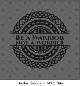 Be a Warrior not a Worrier dark emblem
