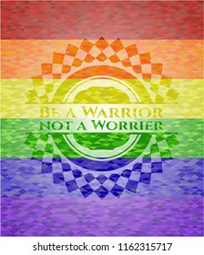 Be a Warrior not a Worrier emblem on mosaic background with the colors of the LGBT flag