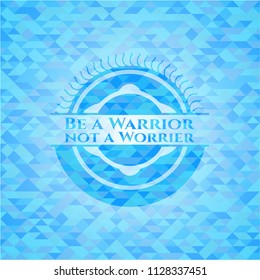 Be a Warrior not a Worrier light blue mosaic emblem