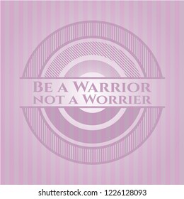 Be a Warrior not a Worrier pink emblem
