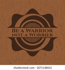 Be a Warrior not a Worrier retro style wooden emblem. Vector Illustration. 