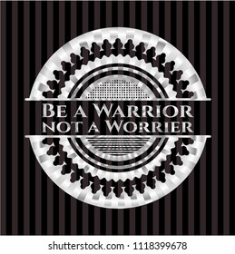 Be a Warrior not a Worrier silvery emblem or badge