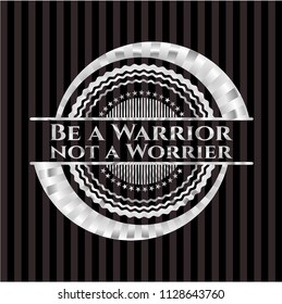 Be a Warrior not a Worrier silvery emblem