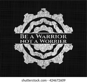 Be a Warrior not a Worrier written on a blackboard