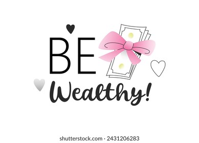 Be Wealthy. Money quote with bundle of money tied with a bow. Vector t-shirt or wall design. Loud budgeting concept. Editable stroke.