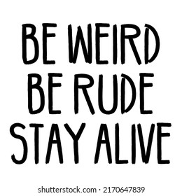 Be Weird Be Rude Stay Aliveis a vector design for printing on various surfaces like t shirt, mug etc. 
