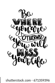 Be Where You Are, Otherwise You Will Miss Your Life. Hand Lettering. Modern Calligraphy. Handwritten Inspirational motivational quote.