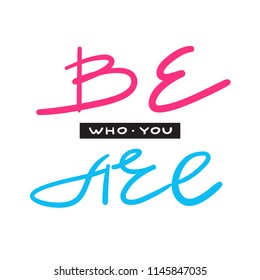 Be who you are  - simple inspire and motivational quote. Hand drawn beautiful lettering. Print for inspirational poster, t-shirt, bag, cups, card, flyer, sticker, badge. Elegant vector sign