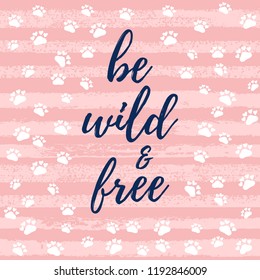 Be wild and beautiful slogan, fashion poster, card, shirt. Typography illustration with peachy pink color, stroke, animal paw, footprint pattern. Vector background