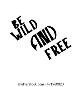 Be wild and free card or poster. Hand drawn lettering background. Ink illustration.  Isolated on white background. Modern calligraphy for  t-shirt design.