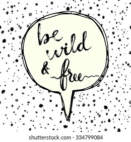 Be wild and free. Hand drawn calligraphic inspiration quote in a speech bubble.