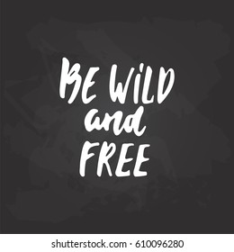 Be wild and free - hand drawn lettering phrase on the black chalkboard background. Fun brush ink inscription for photo overlays, greeting card or t-shirt print, poster design