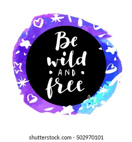 Be Wild And Free! Inspirational quote. Motivation sticker. Hand lettered greeting card. Modern calligraphy, watercolor. Vector illustration