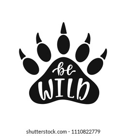 Be wild. Hand drawn inspiration quote with bear paw silhouette. Typography design for print, poster, t-shirt. Vector illustration isolated on white background.
