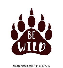 Be wild. Hand drawn inspiration quote with bear paw silhouette. Typography design for print, poster, t-shirt. Vector illustration isolated on white background