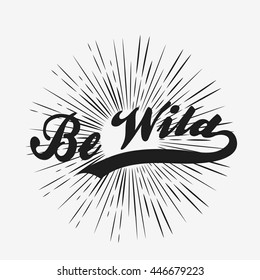 Be wild. Hand drawn poster with starburst. Typography for t-shirt print. Inspirational and motivational hipster style illustration. 
