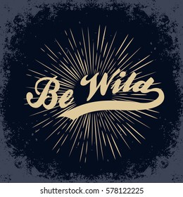 Be wild. Hand drawn poster with starburst. Typography for t-shirt print. Inspirational and motivational hipster style illustration. 
