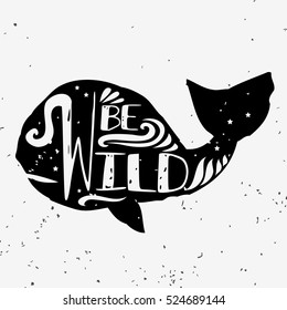 Be wild. Hand drawn typography poster with whale silhouette and lettering. Vector illustration with grunge texture. Can be used as  print for Tshirt, bags, cards and posters
