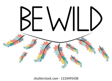 Be wild. Inscription with feathers in American, Indian tribal style, motivating phrase