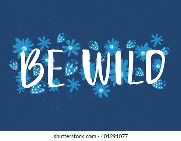 Be wild text with hand drawn flowers at blue background. Rough phrase for boho and hippie clothes, t-shirts, posters. Inspirational vector phrase