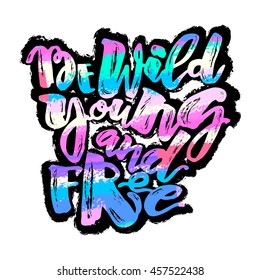Be wild young and free motivation inscription.Ink artistic modern brush calligraphy print. Hand drawn trendy design for a logo, greeting cards, invitations, posters,banners, t-shirts.