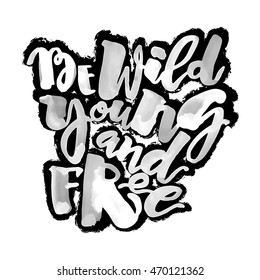 Be wild young and free motivation inscription.Ink artistic modern brush calligraphy print. Handdrawn trendy design for a logo, greeting cards, invitations, posters,banners, t-shirts.