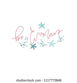 Be a woman- unique handdrawn lettering quote with plants and flowers. Cute style