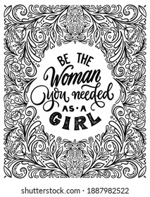 Be the woman you needed as a girl- handwritten lettering quote. Feminist phrase. Woman motivational slogan. Inscription for t shirts, posters, cards. Flowers, leaves hand drawn frame. Floral ornament.