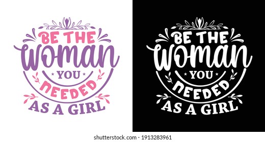 Be The Woman You Needed As A Girl Printable Text Vector Illustration