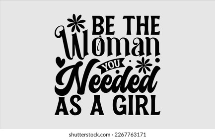 Be the woman you needed as a girl- Women's day t-shirt design, Hand drawn lettering phrase, Sarcastic typography svg design, Vector EPS Editable Files, For stickers banner, prints on bags, pillows.