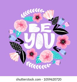 Be you - handdrawn illustration. Feminism quote made in vector. Woman motivational slogan. Inscription for t shirts, posters, cards. Floral digital sketch style design. Flowers around.