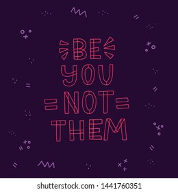 Be You Not Them hand lettering quote. Girl power wisdom saying. Sketchy neon block letters on dark background. Inspiring hand drawn banner for t-shirt, blog and social media post, card, poster design.