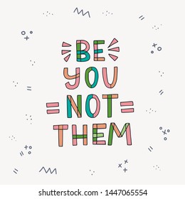 Be You Not Them multicolor hand drawn typography inscription. Freehand phrase with doodle elements on the background. Outlined letters slogan calling for respect and cherish your individuality. Vector