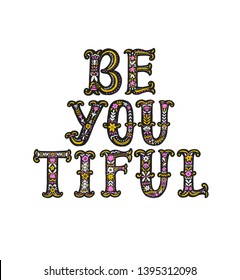 Be you tiful. Hand drawn lettering with floral decoration. Hand drawn digital ornamental font. Cute girly phrase. Inspirational quote for female, feminist sign, women motivational phrase. Vintage