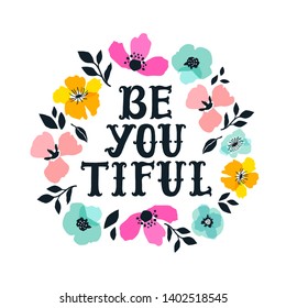 Be you tiful. Hand drawn lettering with floral decoration. Hand drawn digital font. Cute girly phrase. Inspirational quote for female, feminist sign, women motivational phrase. Flowers illustration